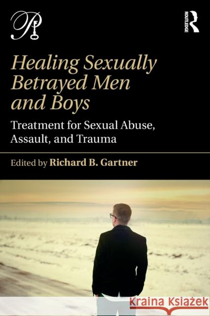Healing Sexually Betrayed Men and Boys: Treatment for Sexual Abuse, Assault, and Trauma Richard B. Gartner 9781138942257 Routledge