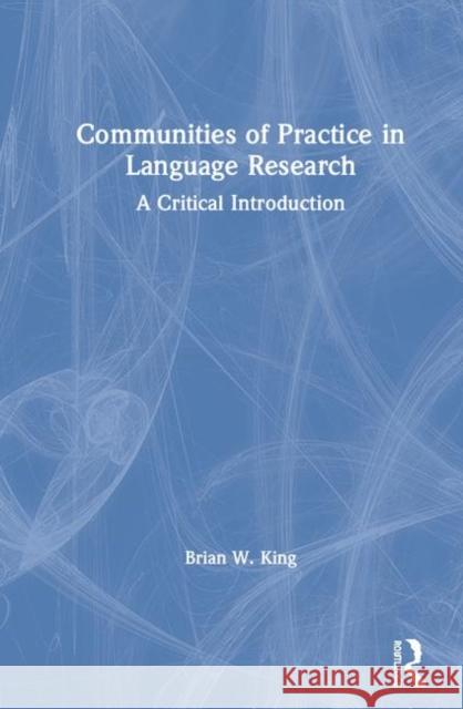 Communities of Practice in Language Research: A Critical Introduction King, Brian 9781138942462