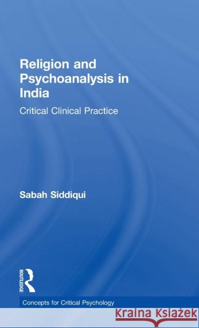 Religion and Psychoanalysis in India: Critical Clinical Practice Sabah Siddiqui 9781138942585