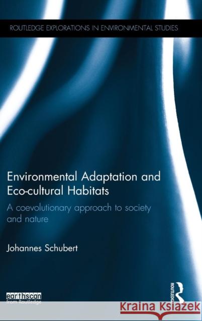 Environmental Adaptation and Eco-Cultural Habitats: A Coevolutionary Approach to Society and Nature Johannes Schubert   9781138942851