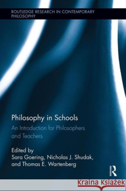 Philosophy in Schools: An Introduction for Philosophers and Teachers Sara Goering Nicholas J. Shudak Thomas E. Wartenberg 9781138942950 Routledge