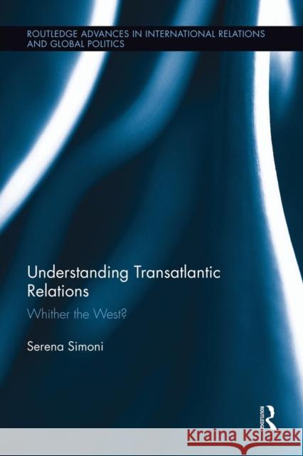 Understanding Transatlantic Relations: Whither the West? Serena Simoni 9781138943032 Routledge
