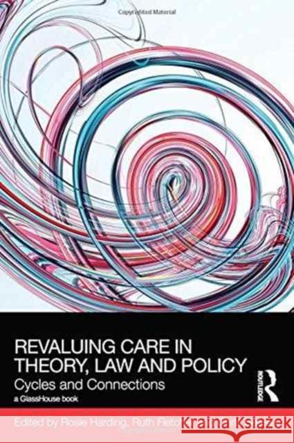 Revaluing Care in Theory, Law and Policy: Cycles and Connections Rosie Harding Ruth Fletcher Chris Beasley 9781138943193