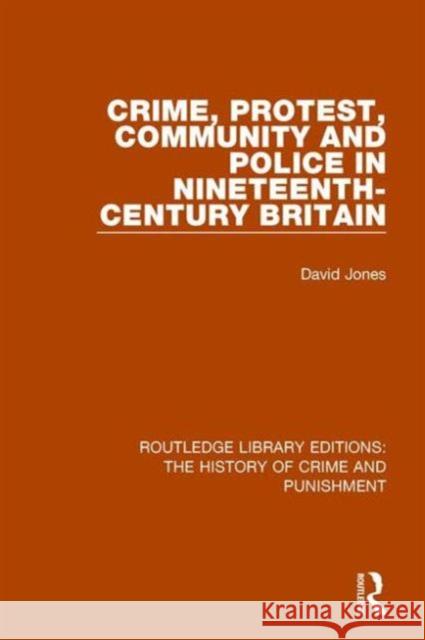 Crime, Protest, Community, and Police in Nineteenth-Century Britain David Jones 9781138943285 Routledge