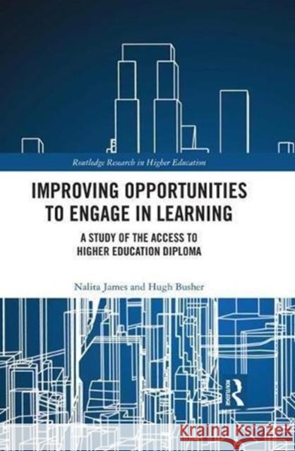 Improving Opportunities to Engage in Learning: A Study of the Access to Higher Education Diploma Nalita James Hugh Busher 9781138943407