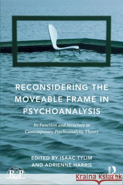 Reconsidering the Moveable Frame in Psychoanalysis: Its Function and Structure in Contemporary Psychoanalytic Theory Isaac Tylim Adrienne Harris 9781138943469