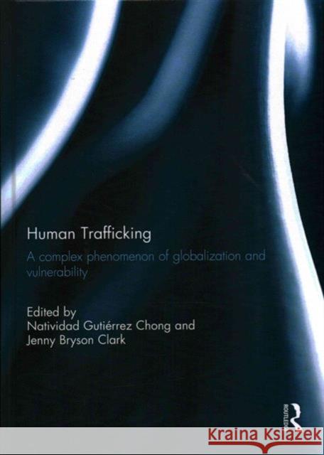 Human Trafficking: A Complex Phenomenon of Globalization and Vulnerability Natividad Gutierre Jenny B. Clark 9781138943476 Routledge