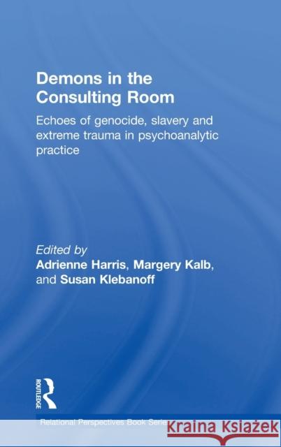 Demons in the Consulting Room: Echoes of Genocide, Slavery and Extreme Trauma in Psychoanalytic Practice Adrienne Harris Margery Kalb Susan Klebanoff 9781138943483