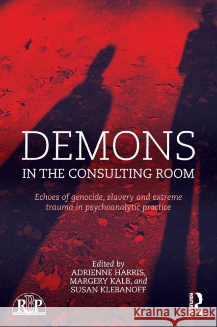 Demons in the Consulting Room: Echoes of Genocide, Slavery and Extreme Trauma in Psychoanalytic Practice Adrienne Harris Margery Kalb Susan Klebanoff 9781138943490 Taylor and Francis