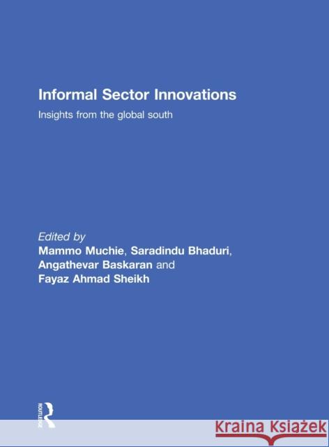 Informal Sector Innovations: Insights from the Global South Mammo Muchie Saradindu Bhaduri Angathevar Baskaran 9781138943520