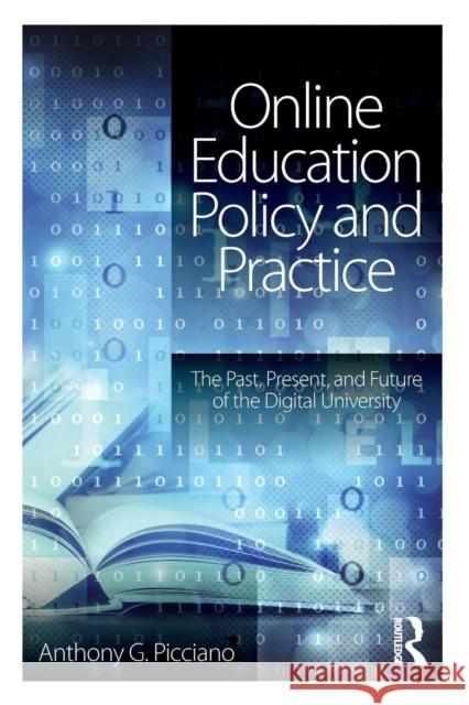 Online Education Policy and Practice: The Past, Present, and Future of the Digital University Anthony G. Picciano 9781138943636 Routledge