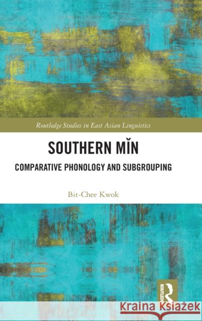 Southern Min: Comparative Phonology and Subgrouping Bit Chee Kwok 9781138943650 Routledge