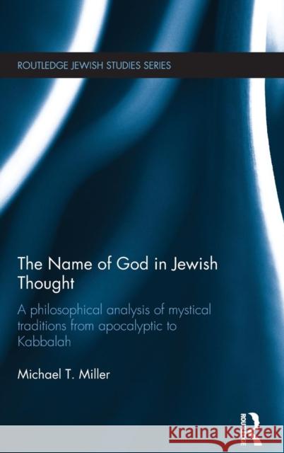 The Name of God in Jewish Thought: A Philosophical Analysis of Mystical Traditions from Apocalyptic to Kabbalah Michael Miller   9781138944053 Taylor and Francis