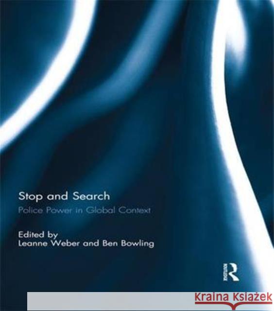 Stop and Search: Police Power in Global Context Leanne Weber Ben Bowling 9781138944107