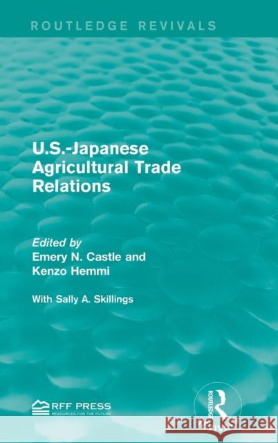 U.S.-Japanese Agricultural Trade Relations Emery N. Castle Kenzo Hemmi Sally A. Skillings 9781138944282