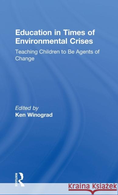 Education in Times of Environmental Crises: Teaching Children to Be Agents of Change Ken Winograd 9781138944350 Routledge
