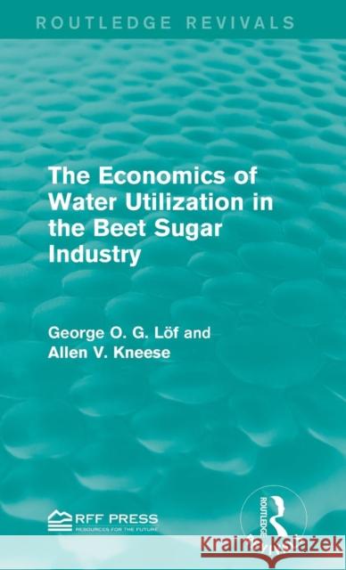 The Economics of Water Utilization in the Beet Sugar Industry George O. G. Lof Allen V. Kneese 9781138944466 Routledge