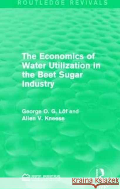 The Economics of Water Utilization in the Beet Sugar Industry George O. G. Lof Allen V. Kneese 9781138944510