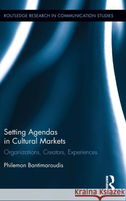 Setting Agendas in Cultural Markets: Organizations, Creators, Experiences Philemon Bantimaroudis 9781138944688 Routledge