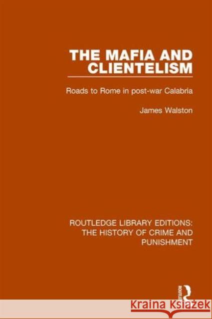 The Mafia and Clientelism: Roads to Rome in Post-War Calabria James Walston 9781138944770 Routledge