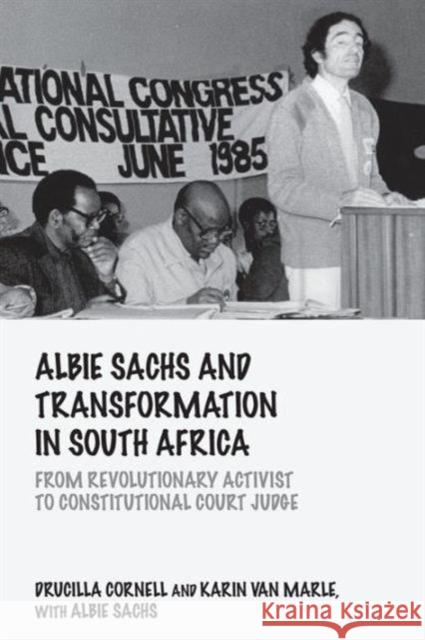 Albie Sachs and Transformation in South Africa: From Revolutionary Activist to Constitutional Court Judge Drucilla Cornell Karin van Marle Albie Sachs 9781138944855