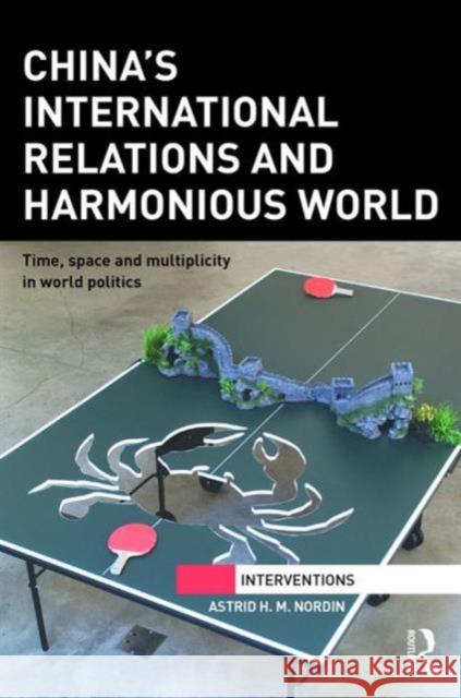China's International Relations and Harmonious World: Time, Space and Multiplicity in World Politics Astrid Nordin 9781138944879 Routledge