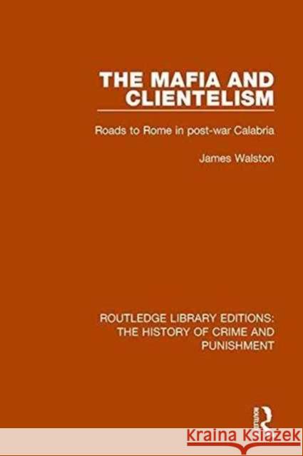 The Mafia and Clientelism: Roads to Rome in Post-War Calabria James Walston 9781138944916 Routledge