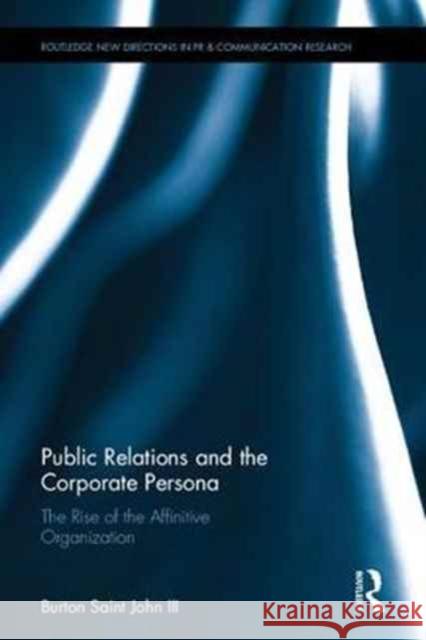 Public Relations and the Corporate Persona: The Rise of the Affinitive Organization Burton Sain 9781138945012 Routledge