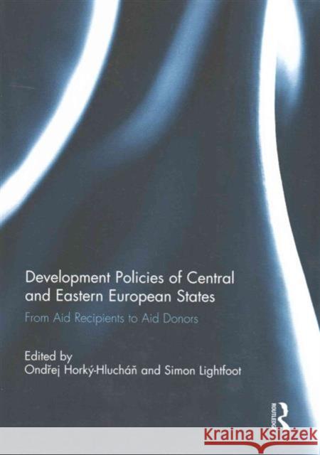 Development Policies of Central and Eastern European States: From Aid Recipients to Aid Donors Ond Ej Horky-Hlucha Simon Lightfoot 9781138945104 Routledge