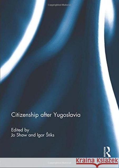 Citizenship After Yugoslavia Jo Shaw Igor Tiks 9781138945135 Routledge