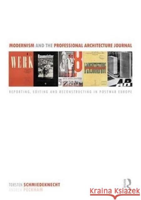 Modernism and the Professional Architecture Journal: Reporting, Editing and Reconstructing in Post-War Europe Torsten Schmiedeknecht Andrew Peckham Christoph Allenspach 9781138945166 Routledge