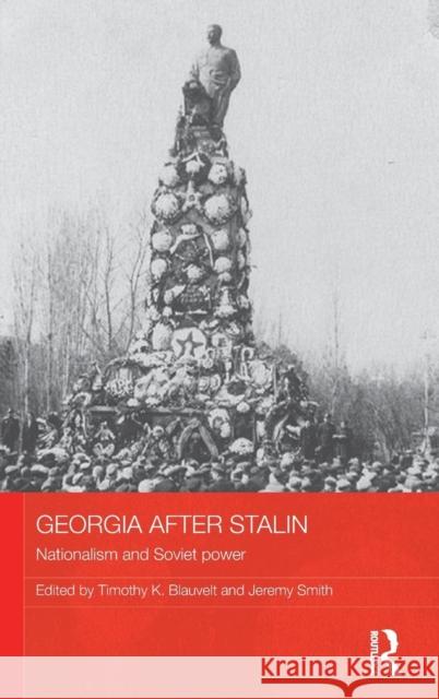 Georgia After Stalin: Nationalism and Soviet Power Timothy K. Blauvelt 9781138945234 Taylor & Francis Group