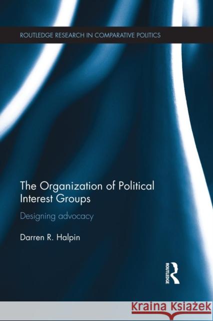 The Organization of Political Interest Groups: Designing advocacy Halpin, Darren R. 9781138945272