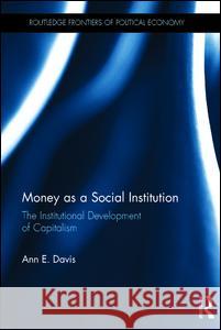 Money as a Social Institution: The Institutional Development of Capitalism Ann E. Davis 9781138945869 Routledge