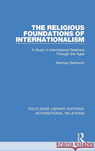 The Religious Foundations of Internationalism: A Study in International Relations Through the Ages Norman Bentwich   9781138945937