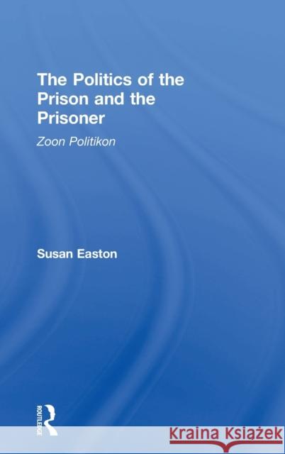 The Politics of the Prison and the Prisoner: Zoon Politikon Susan Easton 9781138946019