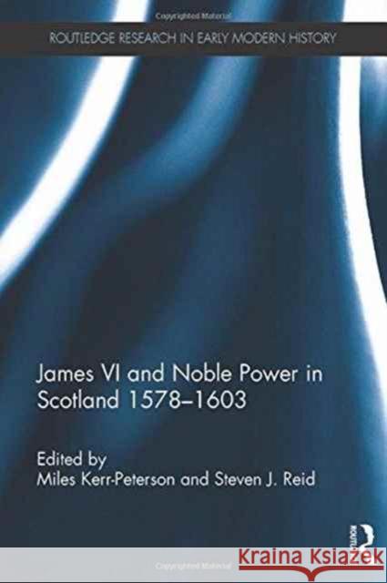 James VI and Noble Power in Scotland 1578-1603 Miles Kerr-Peterson Steven J., Dr Reid 9781138946064