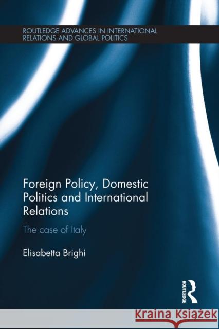Foreign Policy, Domestic Politics and International Relations: The case of Italy Brighi, Elisabetta 9781138946200