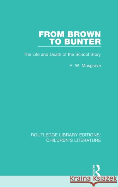 From Brown to Bunter: The Life and Death of the School Story P. W. Musgrave 9781138946378 Routledge