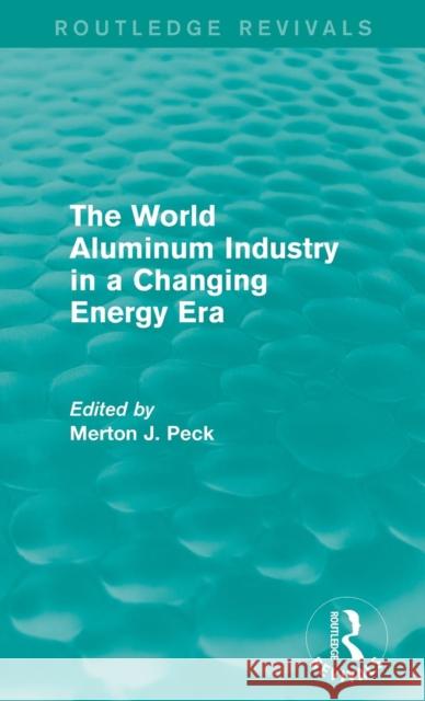 The World Aluminum Industry in a Changing Energy Era Merton J. Peck 9781138946439 Routledge
