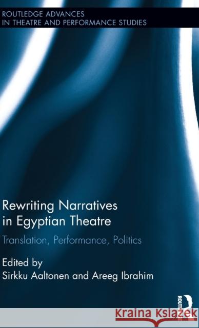 Rewriting Narratives in Egyptian Theatre: Translation, Performance, Politics Sirkku Aaltonen Areeg Ibrahim 9781138946446 Routledge