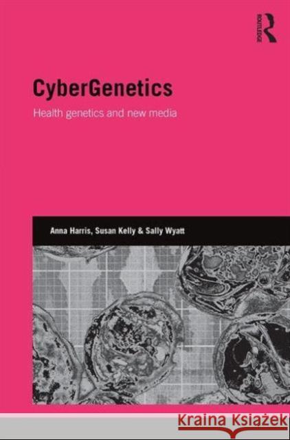 Cybergenetics: Health Genetics and New Media Susan Kelly Anna Harris Sally Wyatt 9781138946514