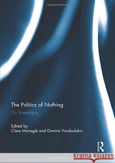 The Politics of Nothing: On Sovereignty Clare Monagle Dimitris Vardoulakis  9781138946613 Taylor and Francis