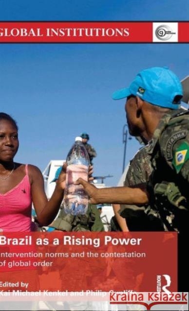 Brazil as a Rising Power: Intervention Norms and the Contestation of Global Order Philip Cunliffe Kai Michael Kenkel 9781138946781