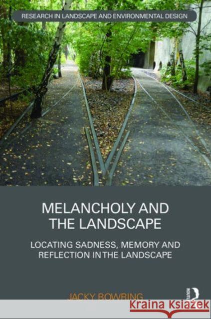 Melancholy and the Landscape: Locating Sadness, Memory and Reflection in the Landscape Jacky Bowring 9781138946989 Routledge