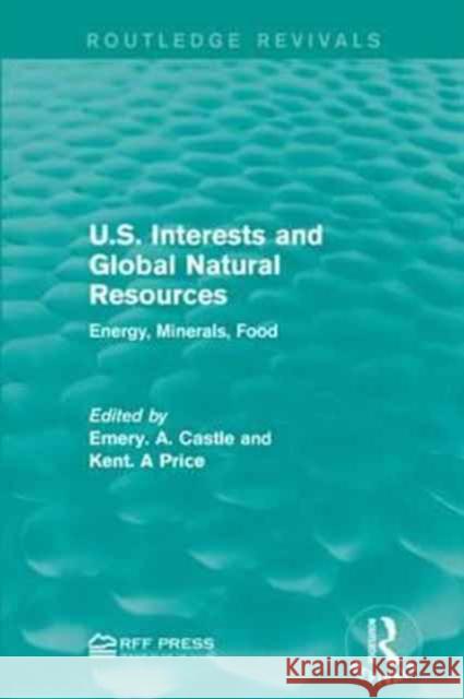U.S. Interests and Global Natural Resources: Energy, Minerals, Food Emery A. Castle Kent A. Price 9781138947023