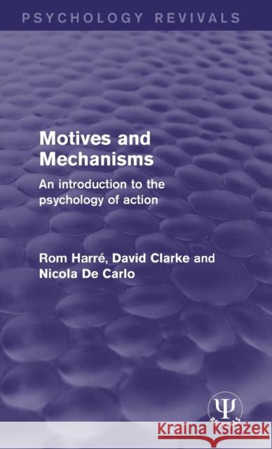 Motives and Mechanisms: An Introduction to the Psychology of Action Rom HarrÃ© David Clarke Nicola De Carlo 9781138947764