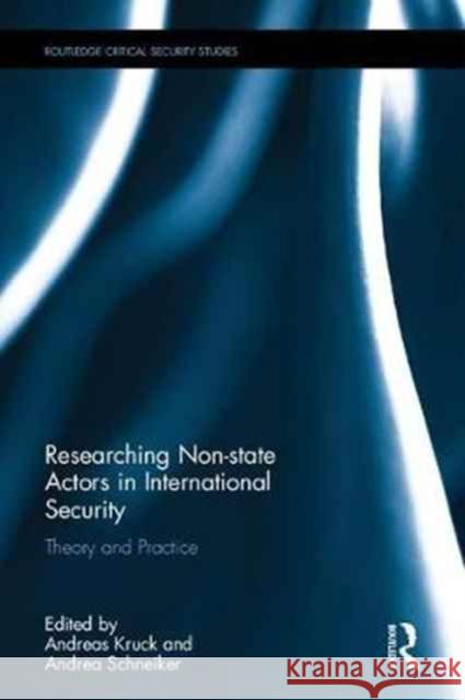 Researching Non-state Actors in International Security : Theory and Practice Andrea Schneiker Andreas Kruck 9781138947825