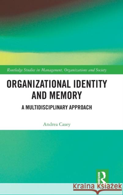 Organizational Identity and Memory: A Multidisciplinary Approach Andrea Casey 9781138947948 Routledge