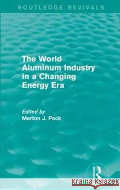 The World Aluminum Industry in a Changing Energy Era Merton J. Peck 9781138948068 Routledge